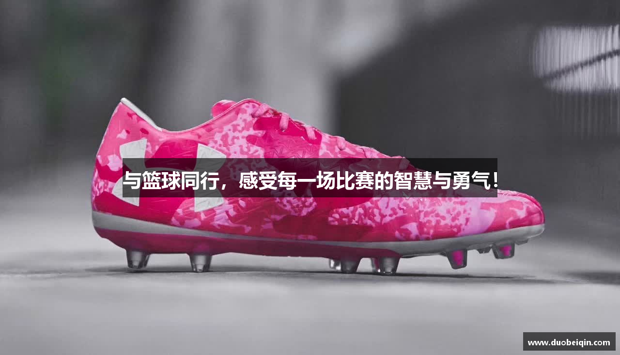与篮球同行，感受每一场比赛的智慧与勇气！